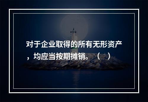 对于企业取得的所有无形资产，均应当按期摊销。（　）