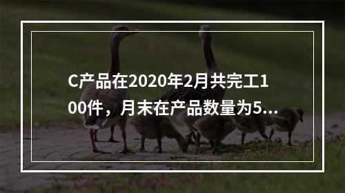 C产品在2020年2月共完工100件，月末在产品数量为50件