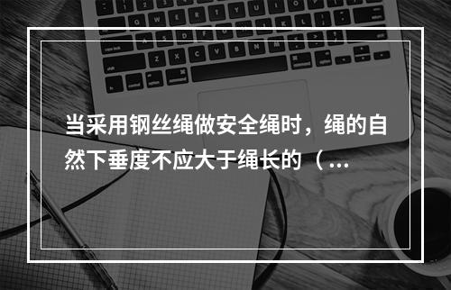 当采用钢丝绳做安全绳时，绳的自然下垂度不应大于绳长的（ ），