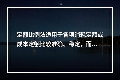 定额比例法适用于各项消耗定额或成本定额比较准确、稳定，而且各