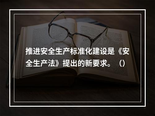 推进安全生产标准化建设是《安全生产法》提出的新要求。（）