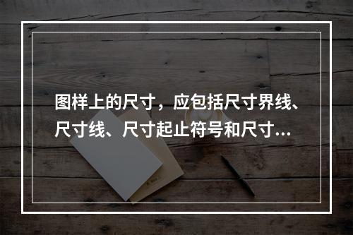 图样上的尺寸，应包括尺寸界线、尺寸线、尺寸起止符号和尺寸数字