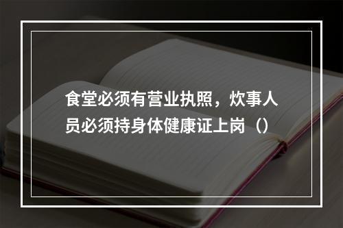 食堂必须有营业执照，炊事人员必须持身体健康证上岗（）