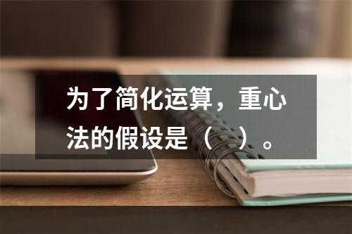 为了简化运算，重心法的假设是（　）。