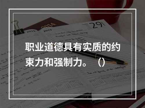 职业道德具有实质的约束力和强制力。（）