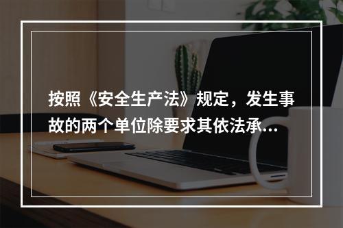 按照《安全生产法》规定，发生事故的两个单位除要求其依法承担相