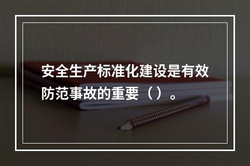 安全生产标准化建设是有效防范事故的重要（ ）。