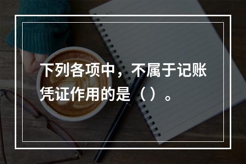 下列各项中，不属于记账凭证作用的是（ ）。