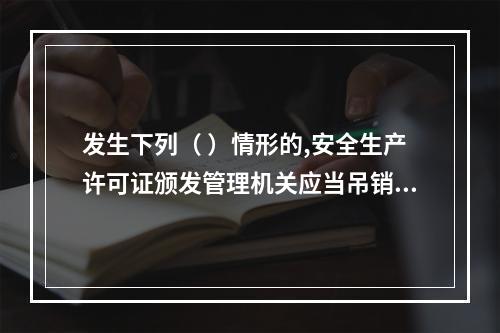 发生下列（ ）情形的,安全生产许可证颁发管理机关应当吊销企业