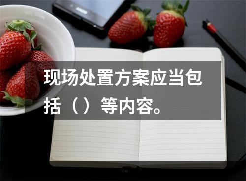 现场处置方案应当包括（ ）等内容。