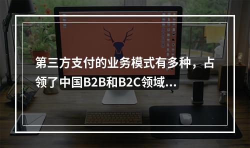 第三方支付的业务模式有多种，占领了中国B2B和B2C领域的