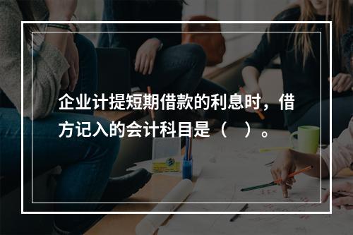 企业计提短期借款的利息时，借方记入的会计科目是（　）。