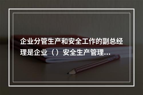 企业分管生产和安全工作的副总经理是企业（ ）安全生产管理的主