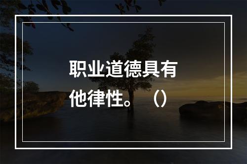 职业道德具有他律性。（）