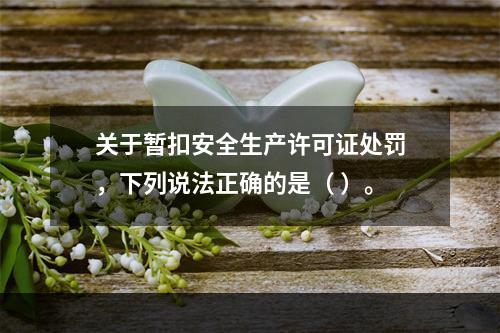 关于暂扣安全生产许可证处罚，下列说法正确的是（ ）。