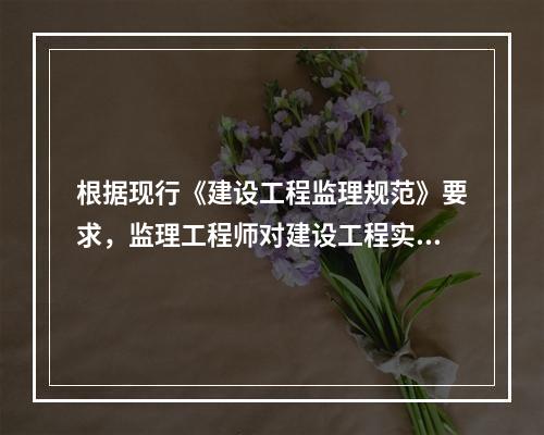 根据现行《建设工程监理规范》要求，监理工程师对建设工程实施