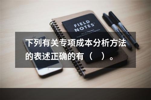 下列有关专项成本分析方法的表述正确的有（　）。