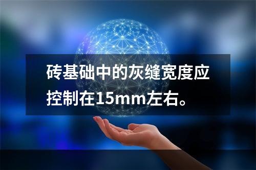 砖基础中的灰缝宽度应控制在15mm左右。