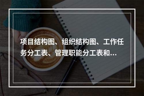 项目结构图、组织结构图、工作任务分工表、管理职能分工表和工作