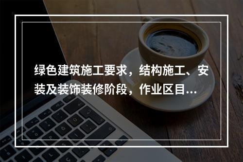 绿色建筑施工要求，结构施工、安装及装饰装修阶段，作业区目测扬