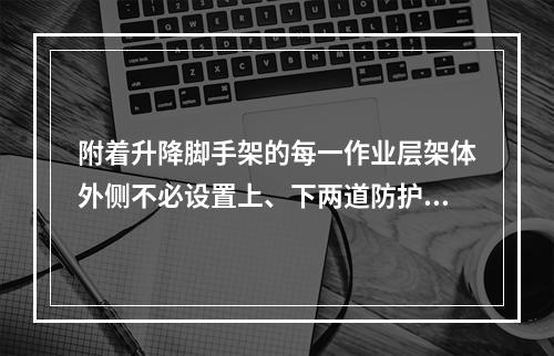 附着升降脚手架的每一作业层架体外侧不必设置上、下两道防护栏杆