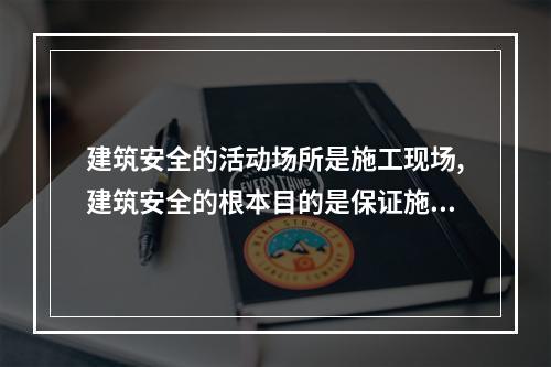 建筑安全的活动场所是施工现场,建筑安全的根本目的是保证施工现