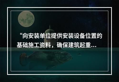 “向安装单位提供安装设备位置的基础施工资料，确保建筑起重机械