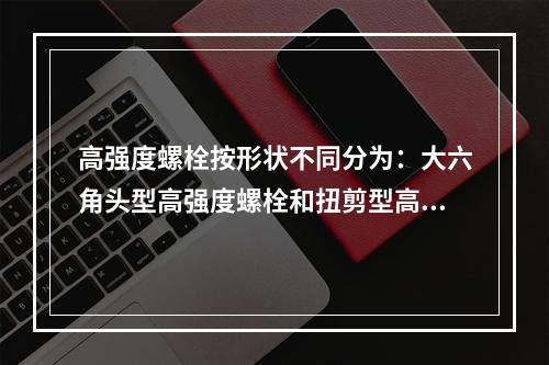 高强度螺栓按形状不同分为：大六角头型高强度螺栓和扭剪型高强度