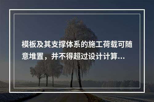 模板及其支撑体系的施工荷载可随意堆置，并不得超过设计计算要求