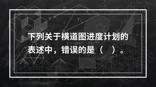 下列关于横道图进度计划的表述中，错误的是（　）。