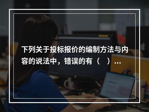 下列关于投标报价的编制方法与内容的说法中，错误的有（　）。