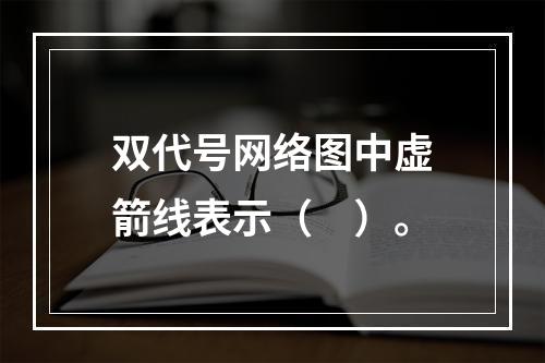 双代号网络图中虚箭线表示（　）。