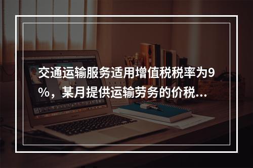 交通运输服务适用增值税税率为9%，某月提供运输劳务的价税款合