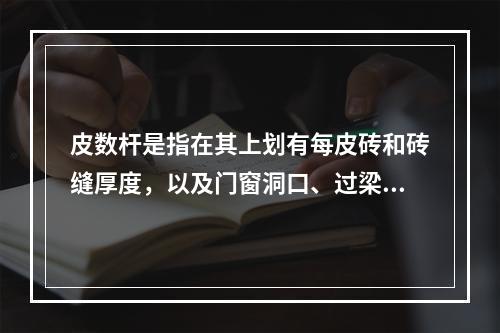 皮数杆是指在其上划有每皮砖和砖缝厚度，以及门窗洞口、过梁、楼