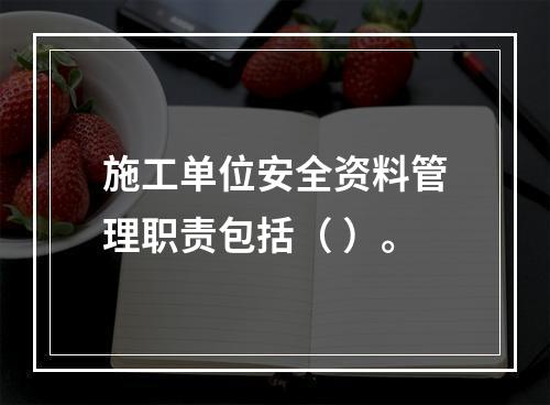 施工单位安全资料管理职责包括（ ）。