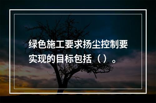 绿色施工要求扬尘控制要实现的目标包括（ ）。