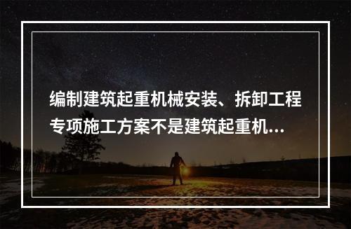 编制建筑起重机械安装、拆卸工程专项施工方案不是建筑起重机械使