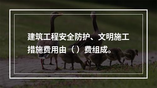 建筑工程安全防护、文明施工措施费用由（ ）费组成。