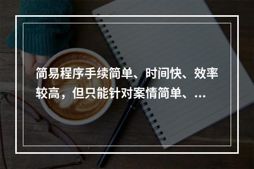 简易程序手续简单、时间快、效率较高，但只能针对案情简单、清楚