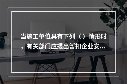 当施工单位具有下列（ ）情形时，有关部门应提出暂扣企业安全生