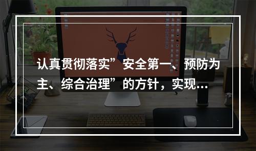 认真贯彻落实”安全第一、预防为主、综合治理”的方针，实现“（