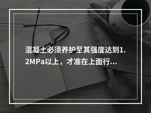 混凝土必须养护至其强度达到1.2MPa以上，才准在上面行人和