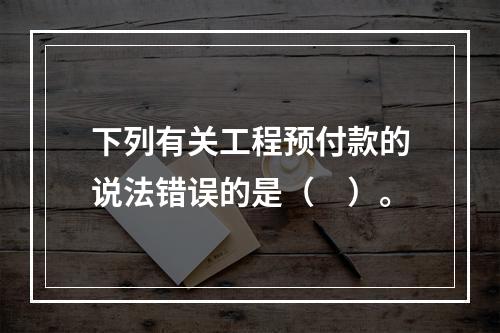 下列有关工程预付款的说法错误的是（　）。