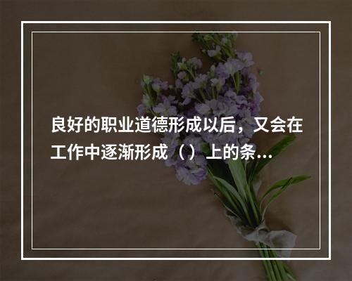 良好的职业道德形成以后，又会在工作中逐渐形成（ ）上的条件反