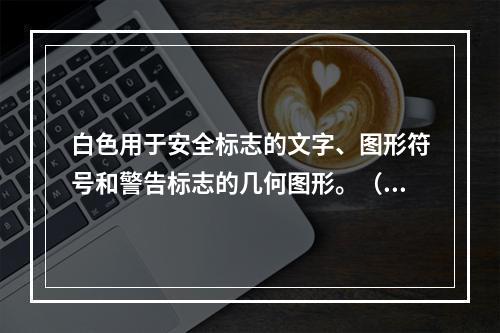 白色用于安全标志的文字、图形符号和警告标志的几何图形。（）