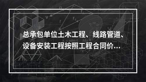 总承包单位土木工程、线路管道、设备安装工程按照工程合同价配备