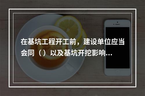 在基坑工程开工前，建设单位应当会同（ ）以及基坑开挖影响范围