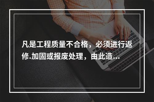 凡是工程质量不合格，必须进行返修.加固或报废处理，由此造成直