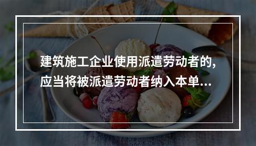 建筑施工企业使用派遣劳动者的,应当将被派遣劳动者纳入本单位从