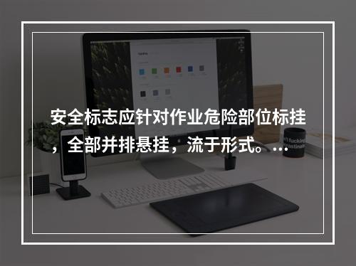 安全标志应针对作业危险部位标挂，全部并排悬挂，流于形式。（）